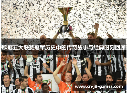 欧冠五大联赛冠军历史中的传奇故事与经典时刻回顾