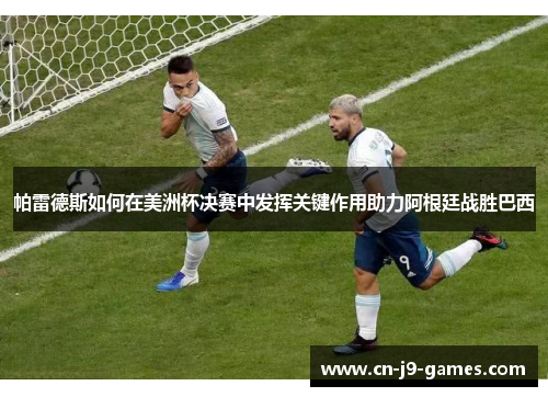 帕雷德斯如何在美洲杯决赛中发挥关键作用助力阿根廷战胜巴西