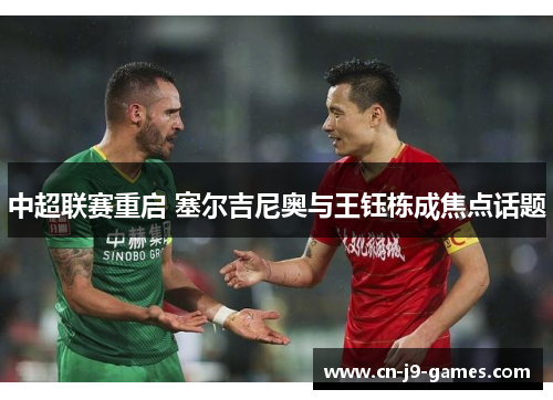中超联赛重启 塞尔吉尼奥与王钰栋成焦点话题