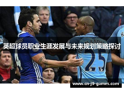 英超球员职业生涯发展与未来规划策略探讨 英超球员职业生涯发展与未来规划策略探讨
