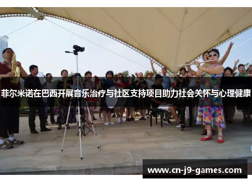 菲尔米诺在巴西开展音乐治疗与社区支持项目助力社会关怀与心理健康