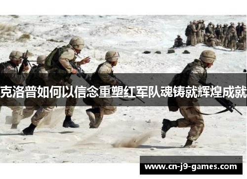 克洛普如何以信念重塑红军队魂铸就辉煌成就 克洛普如何以信念重塑红军队魂铸就辉煌成就