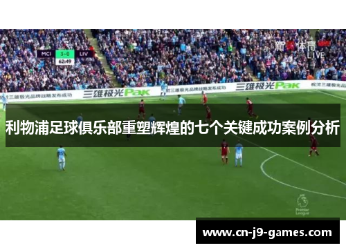 利物浦足球俱乐部重塑辉煌的七个关键成功案例分析