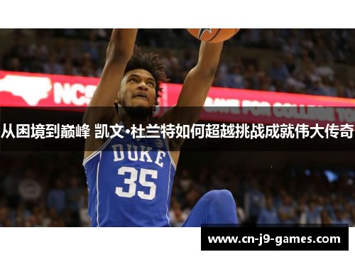 从困境到巅峰 凯文·杜兰特如何超越挑战成就伟大传奇 从困境到巅峰 凯文·杜兰特如何超越挑战成就伟大传奇