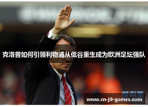 克洛普如何引领利物浦从低谷重生成为欧洲足坛强队