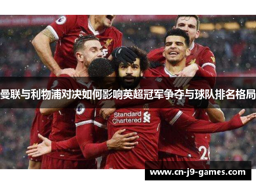 曼联与利物浦对决如何影响英超冠军争夺与球队排名格局
