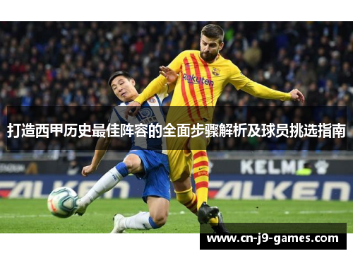 打造西甲历史最佳阵容的全面步骤解析及球员挑选指南