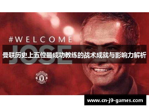 曼联历史上五位最成功教练的战术成就与影响力解析