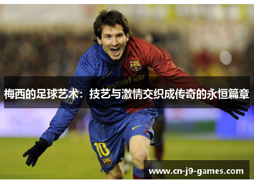 梅西的足球艺术:技艺与激情交织成传奇的永恒篇章 梅西的足球艺术:技艺与激情交织成传奇的永恒篇章