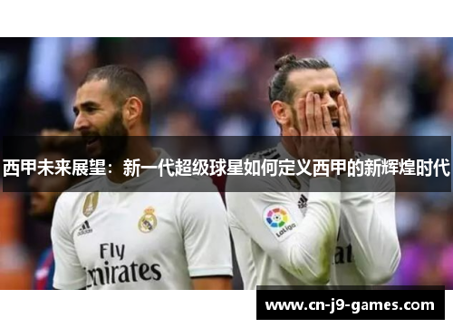 西甲未来展望：新一代超级球星如何定义西甲的新辉煌时代
