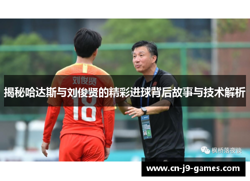 揭秘哈达斯与刘俊贤的精彩进球背后故事与技术解析