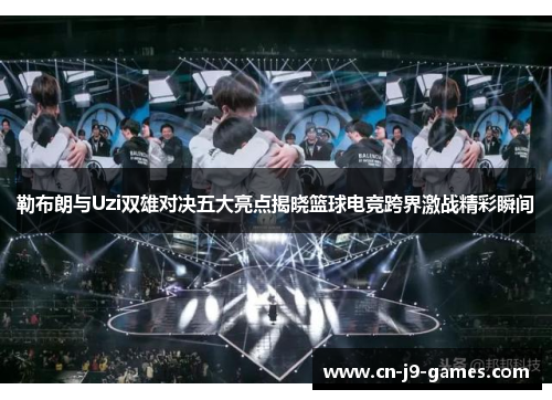 勒布朗与Uzi双雄对决五大亮点揭晓篮球电竞跨界激战精彩瞬间