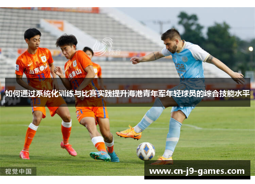 如何通过系统化训练与比赛实践提升海港青年军年轻球员的综合技能水平