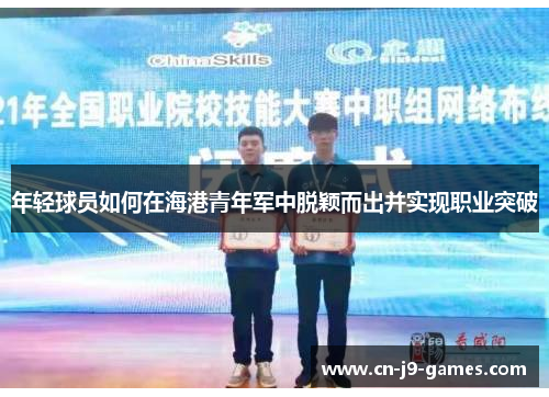 年轻球员如何在海港青年军中脱颖而出并实现职业突破 年轻球员如何在海港青年军中脱颖而出并实现职业突破