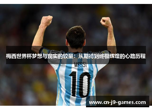 梅西世界杯梦想与现实的较量：从期待到终极辉煌的心路历程