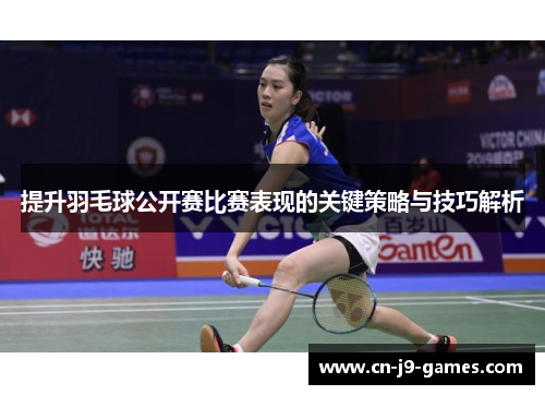 提升羽毛球公开赛比赛表现的关键策略与技巧解析 提升羽毛球公开赛比赛表现的关键策略与技巧解析