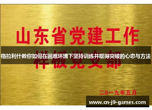 格拉利什教你如何在困难环境下坚持训练并取得突破的心态与方法