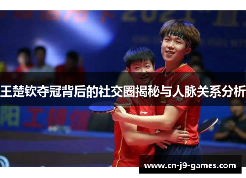 王楚钦夺冠背后的社交圈揭秘与人脉关系分析