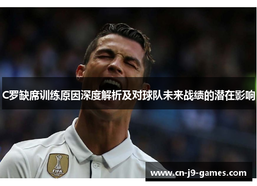 C罗缺席训练原因深度解析及对球队未来战绩的潜在影响