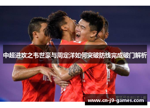 中超进攻之韦世豪与周定洋如何突破防线完成破门解析