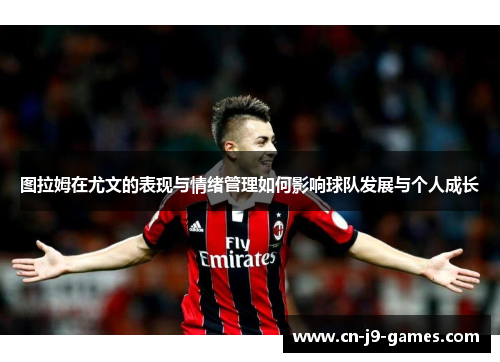 图拉姆在尤文的表现与情绪管理如何影响球队发展与个人成长