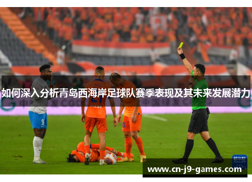 如何深入分析青岛西海岸足球队赛季表现及其未来发展潜力