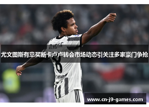 尤文图斯有意买断卡卢卢转会市场动态引关注多家豪门争抢