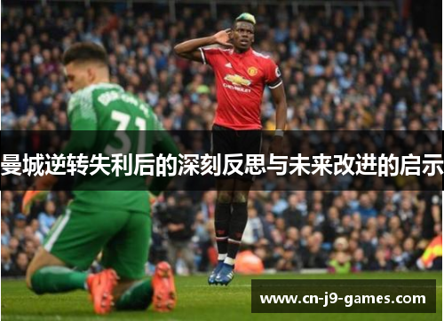 曼城逆转失利后的深刻反思与未来改进的启示