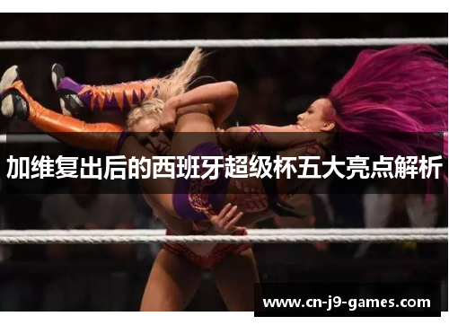 加维复出后的西班牙超级杯五大亮点解析