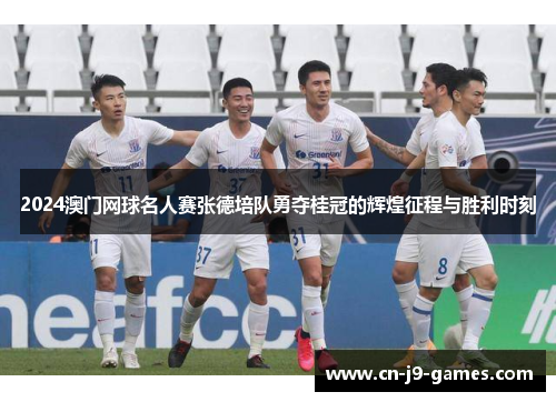 2024澳门网球名人赛张德培队勇夺桂冠的辉煌征程与胜利时刻