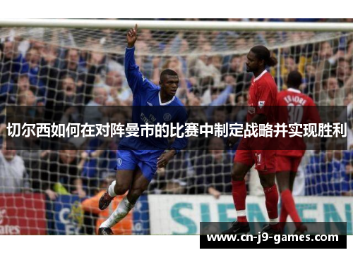 切尔西如何在对阵曼市的比赛中制定战略并实现胜利