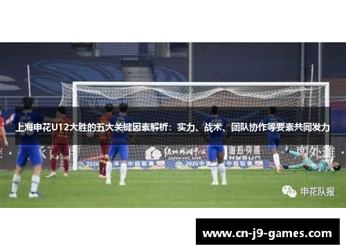上海申花U12大胜的五大关键因素解析：实力、战术、团队协作等要素共同发力