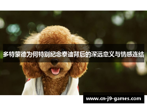 多特蒙德为何特别纪念泰迪背后的深远意义与情感连结 多特蒙德为何特别纪念泰迪背后的深远意义与情感连结