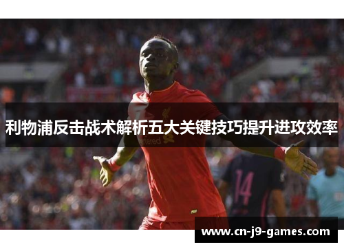 利物浦反击战术解析五大关键技巧提升进攻效率