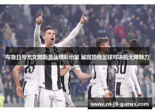 布鲁日与尤文图斯激战精彩纷呈 展现顶级足球对决的无限魅力