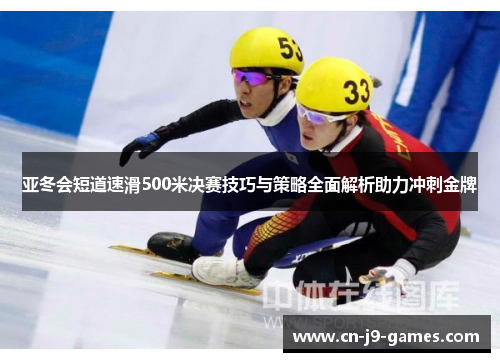 亚冬会短道速滑500米决赛技巧与策略全面解析助力冲刺金牌