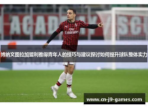 博纳文图拉加盟利雅得青年人的技巧与建议探讨如何提升球队整体实力