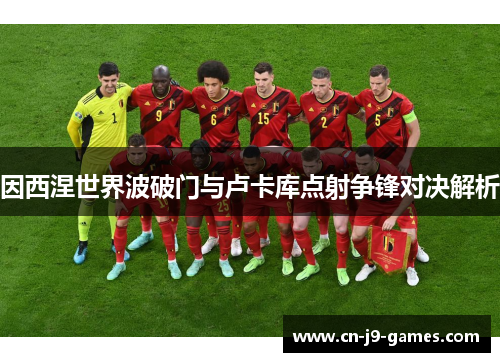 因西涅世界波破门与卢卡库点射争锋对决解析