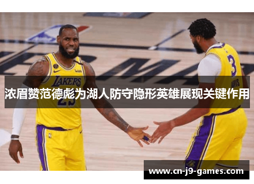 浓眉赞范德彪为湖人防守隐形英雄展现关键作用 浓眉赞范德彪为湖人防守隐形英雄展现关键作用