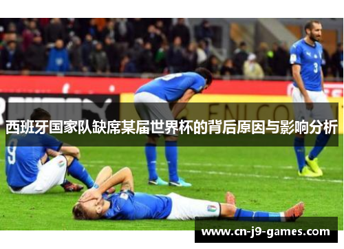 西班牙国家队缺席某届世界杯的背后原因与影响分析