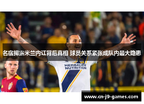 名宿揭露米兰内讧背后真相 球员关系紧张成队内最大隐患