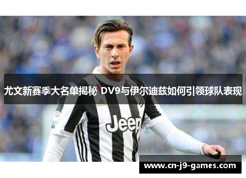 尤文新赛季大名单揭秘 DV9与伊尔迪兹如何引领球队表现