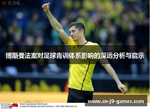 博斯曼法案对足球青训体系影响的深远分析与启示