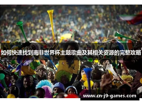 如何快速找到南非世界杯主题歌曲及其相关资源的完整攻略