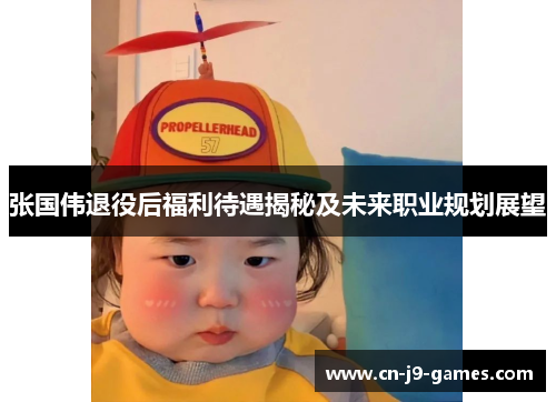 张国伟退役后福利待遇揭秘及未来职业规划展望