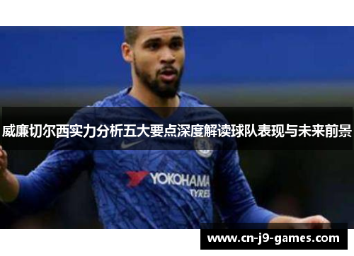 威廉切尔西实力分析五大要点深度解读球队表现与未来前景