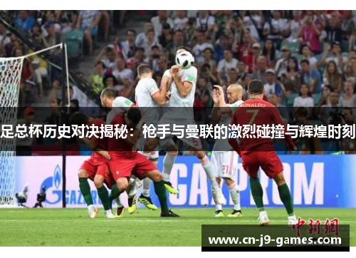 足总杯历史对决揭秘：枪手与曼联的激烈碰撞与辉煌时刻