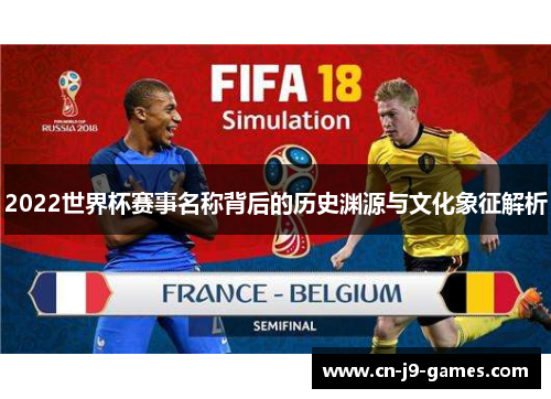 2022世界杯赛事名称背后的历史渊源与文化象征解析