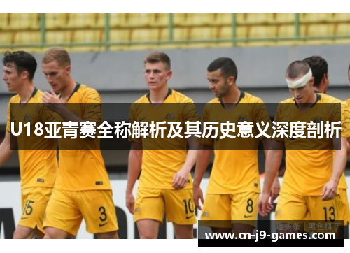 U18亚青赛全称解析及其历史意义深度剖析