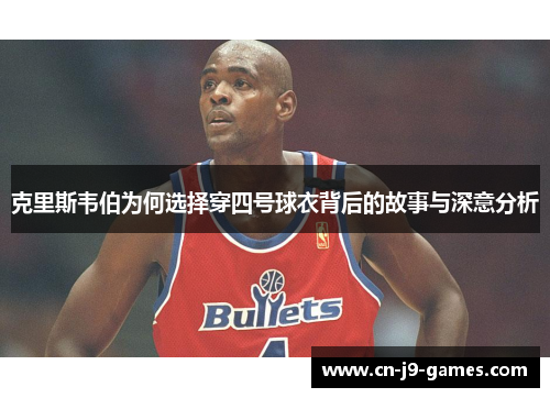 克里斯韦伯为何选择穿四号球衣背后的故事与深意分析